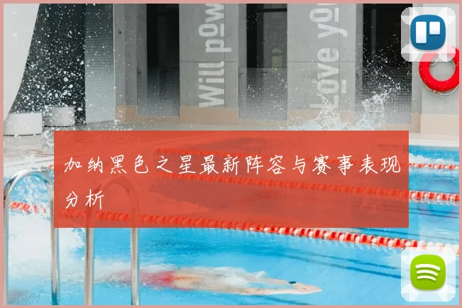 加纳黑色之星最新阵容与赛事表现分析