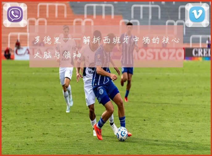 罗德里——解析西班牙中场的核心大脑与领袖
