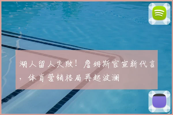 湖人留人失败!詹姆斯官宣新代言,体育营销格局再起波澜