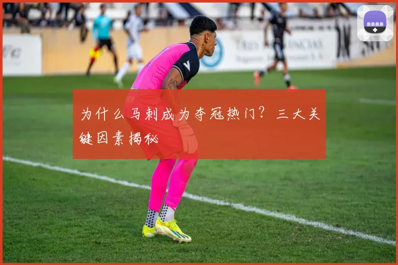 为什么马刺成为夺冠热门?三大关键因素揭秘