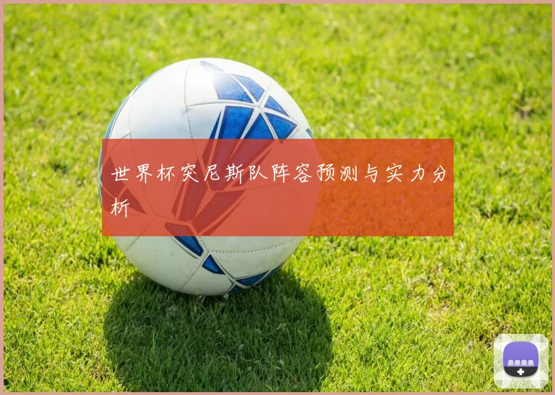 世界杯突尼斯队阵容预测与实力分析