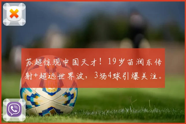 苏超惊现中国天才！19岁苗润东传射+超远世界波，3场4球引爆关注。