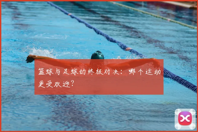篮球与足球的终极对决:哪个运动更受欢迎?