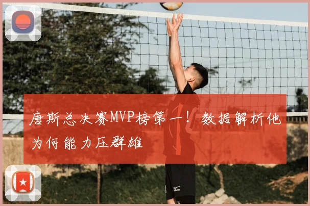 唐斯总决赛MVP榜第一!数据解析他为何能力压群雄