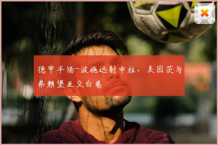 德甲半场-波施远射中柱，美因茨与弗赖堡互交白卷
