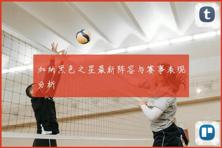 加纳黑色之星最新阵容与赛事表现分析